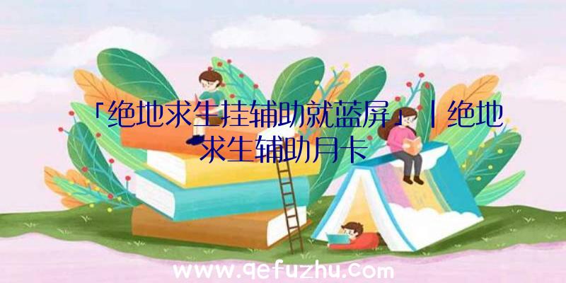 「绝地求生挂辅助就蓝屏」|绝地求生辅助月卡